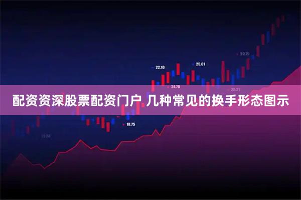 配资资深股票配资门户 几种常见的换手形态图示