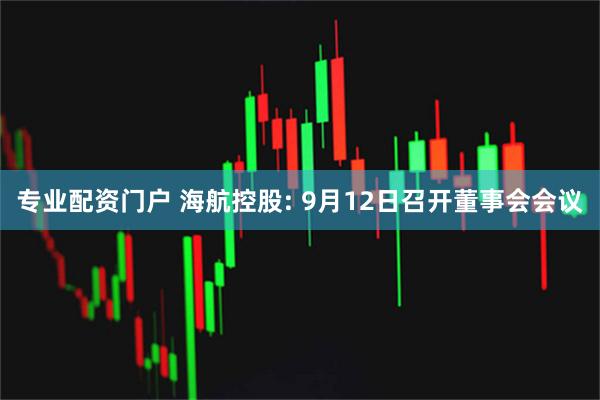 专业配资门户 海航控股: 9月12日召开董事会会议
