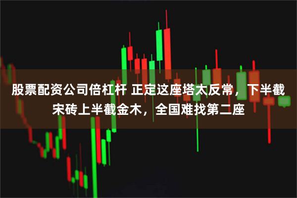 股票配资公司倍杠杆 正定这座塔太反常，下半截宋砖上半截金木，全国难找第二座